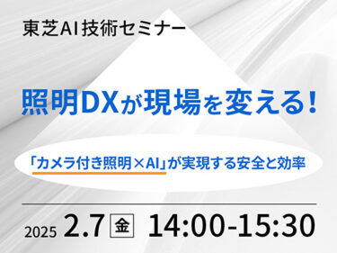 東芝、2/7WEBセミナー「照明DXが現場を変える！～カメラ付き照明ｘAIが実現する安全と効率～」